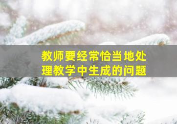 教师要经常恰当地处理教学中生成的问题