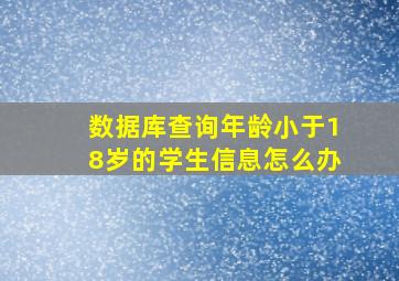 数据库查询年龄小于18岁的学生信息怎么办