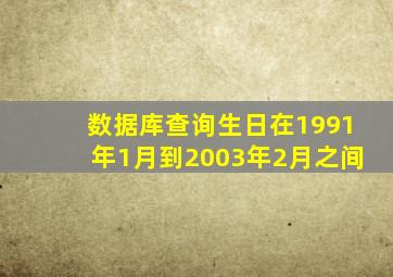 数据库查询生日在1991年1月到2003年2月之间