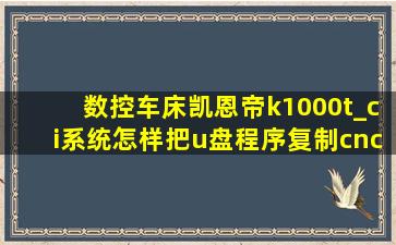 数控车床凯恩帝k1000t_ci系统怎样把u盘程序复制cnc