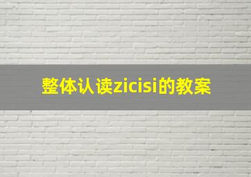 整体认读zicisi的教案