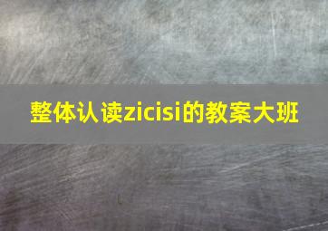 整体认读zicisi的教案大班