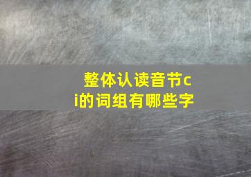 整体认读音节ci的词组有哪些字