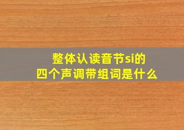 整体认读音节si的四个声调带组词是什么