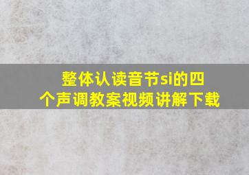 整体认读音节si的四个声调教案视频讲解下载