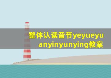 整体认读音节yeyueyuanyinyunying教案