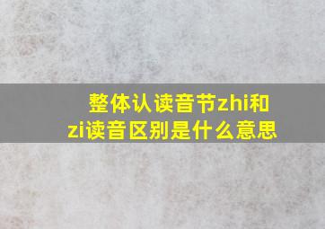 整体认读音节zhi和zi读音区别是什么意思