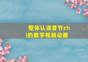 整体认读音节zhi的教学视频动画