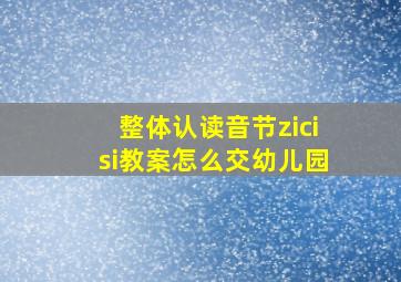 整体认读音节zicisi教案怎么交幼儿园