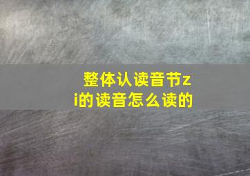 整体认读音节zi的读音怎么读的