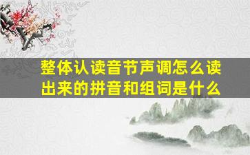 整体认读音节声调怎么读出来的拼音和组词是什么