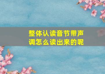 整体认读音节带声调怎么读出来的呢