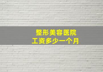 整形美容医院工资多少一个月