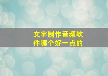 文字制作音频软件哪个好一点的