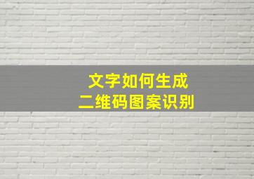 文字如何生成二维码图案识别