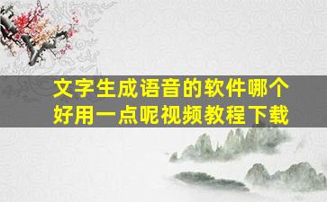 文字生成语音的软件哪个好用一点呢视频教程下载