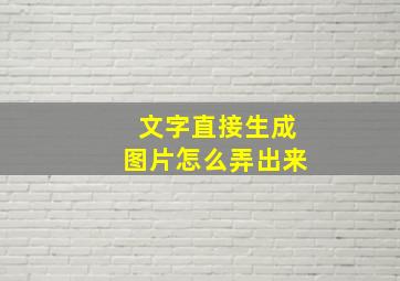 文字直接生成图片怎么弄出来