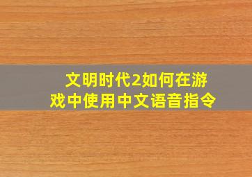 文明时代2如何在游戏中使用中文语音指令