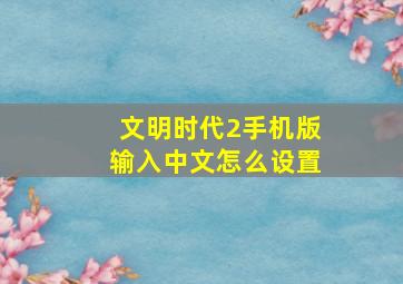 文明时代2手机版输入中文怎么设置