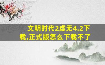 文明时代2虚无4.2下载,正式版怎么下载不了