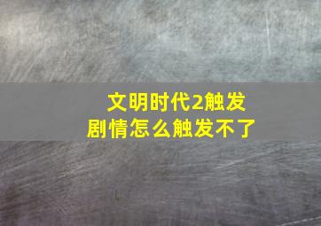 文明时代2触发剧情怎么触发不了