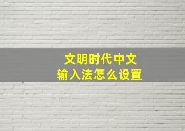 文明时代中文输入法怎么设置