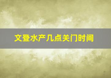 文登水产几点关门时间