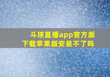 斗球直播app官方版下载苹果版安装不了吗