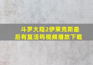 斗罗大陆2伊莱克斯最后有复活吗视频播放下载