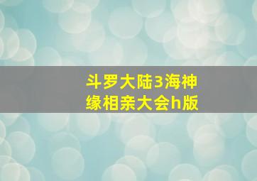 斗罗大陆3海神缘相亲大会h版