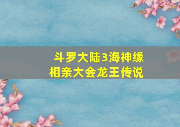 斗罗大陆3海神缘相亲大会龙王传说