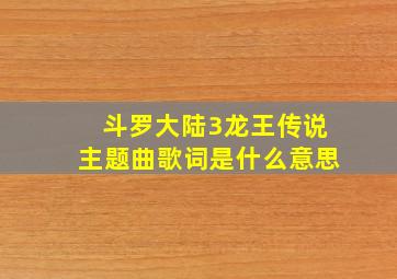 斗罗大陆3龙王传说主题曲歌词是什么意思