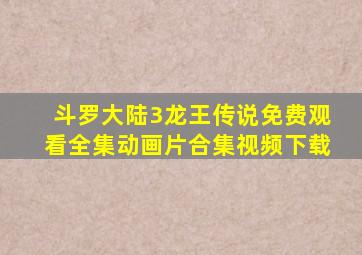 斗罗大陆3龙王传说免费观看全集动画片合集视频下载