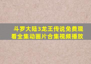 斗罗大陆3龙王传说免费观看全集动画片合集视频播放