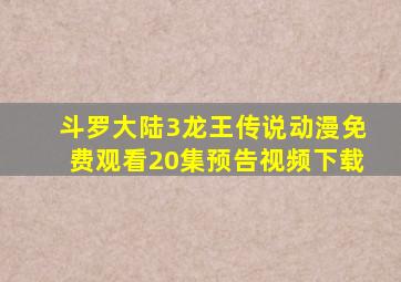 斗罗大陆3龙王传说动漫免费观看20集预告视频下载