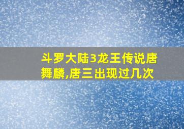 斗罗大陆3龙王传说唐舞麟,唐三出现过几次