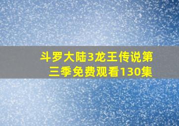 斗罗大陆3龙王传说第三季免费观看130集