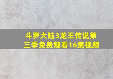 斗罗大陆3龙王传说第三季免费观看16集视频