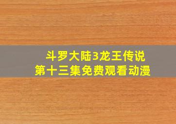 斗罗大陆3龙王传说第十三集免费观看动漫