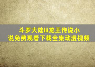 斗罗大陆iii龙王传说小说免费观看下载全集动漫视频