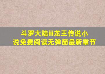 斗罗大陆iii龙王传说小说免费阅读无弹窗最新章节