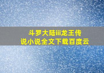 斗罗大陆iii龙王传说小说全文下载百度云