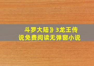 斗罗大陆》3龙王传说免费阅读无弹窗小说