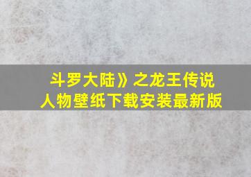 斗罗大陆》之龙王传说人物壁纸下载安装最新版