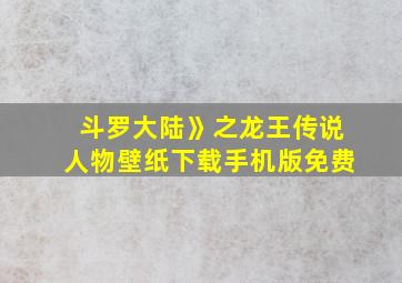 斗罗大陆》之龙王传说人物壁纸下载手机版免费