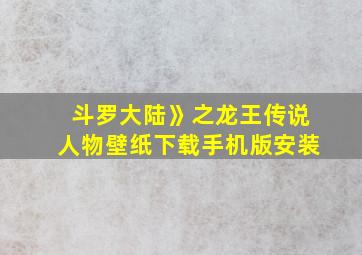 斗罗大陆》之龙王传说人物壁纸下载手机版安装