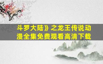 斗罗大陆》之龙王传说动漫全集免费观看高清下载