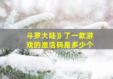 斗罗大陆》了一款游戏的激活码是多少个