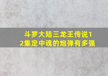 斗罗大陆三龙王传说12集定中魂的炮弹有多强