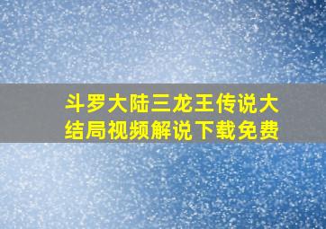 斗罗大陆三龙王传说大结局视频解说下载免费